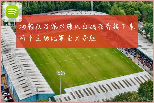 杨瀚森吕佩尔确认出战混音接下来两个主场比赛全力争胜