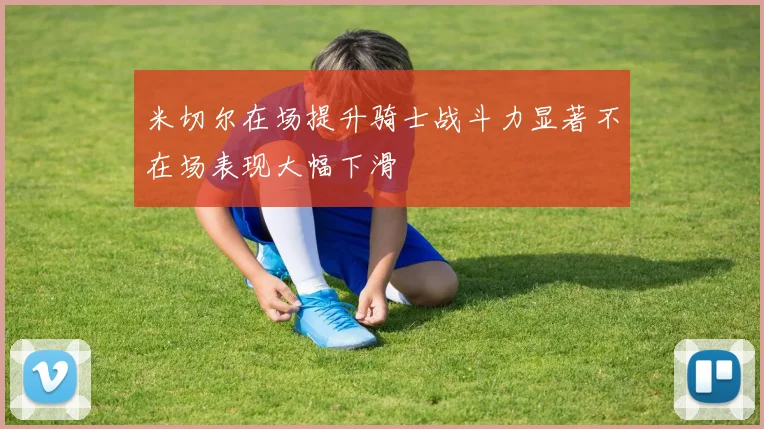 米切尔在场提升骑士战斗力显著不在场表现大幅下滑