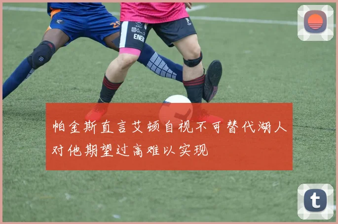 帕金斯直言艾顿自视不可替代湖人对他期望过高难以实现