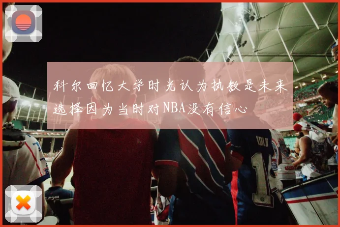 科尔回忆大学时光认为执教是未来选择因为当时对NBA没有信心