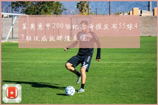 莱奥意甲200场纪念海报发布55球47助攻成就辉煌表现