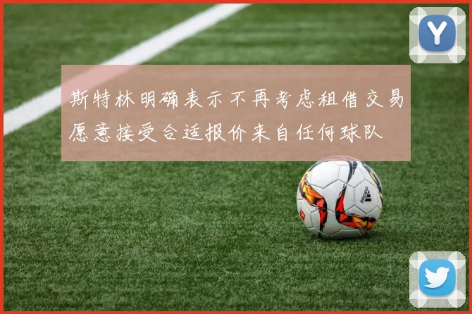 斯特林明确表示不再考虑租借交易愿意接受合适报价来自任何球队