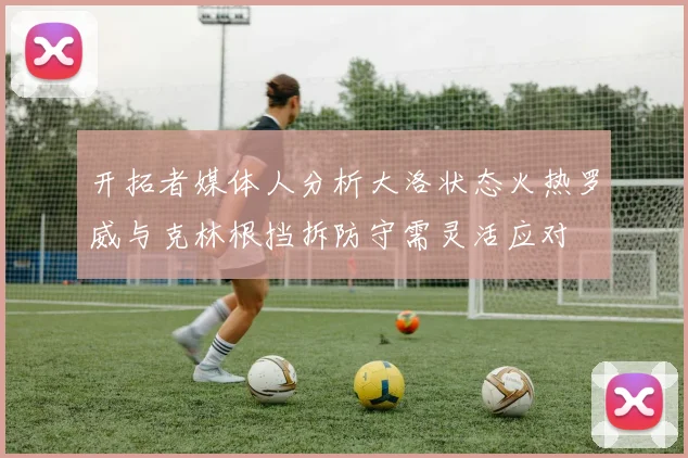 开拓者媒体人分析大洛状态火热罗威与克林根挡拆防守需灵活应对