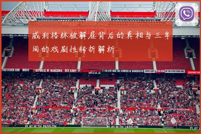 威利格林被解雇背后的真相与三年间的戏剧性转折解析