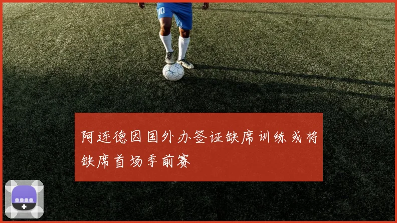 阿连德因国外办签证缺席训练或将缺席首场季前赛