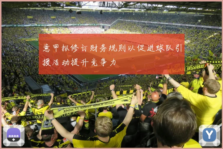 意甲拟修订财务规则以促进球队引援活动提升竞争力