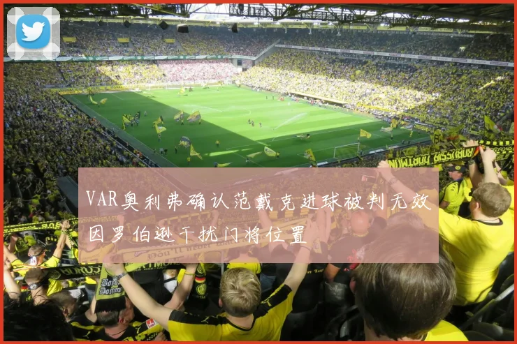 VAR奥利弗确认范戴克进球被判无效因罗伯逊干扰门将位置
