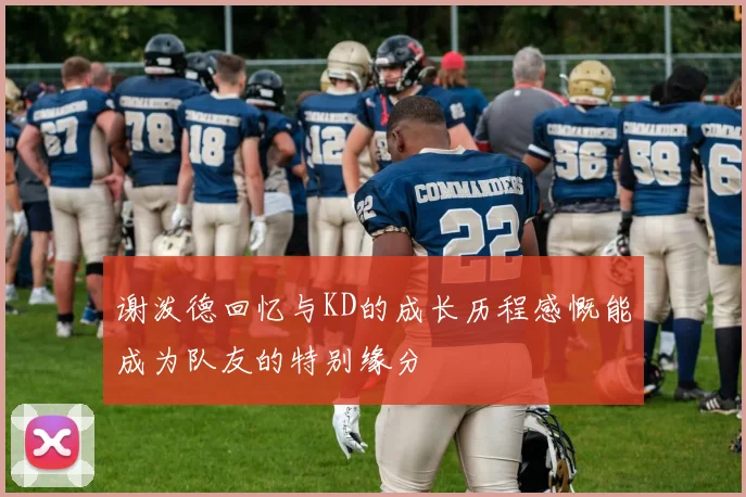谢泼德回忆与KD的成长历程感慨能成为队友的特别缘分
