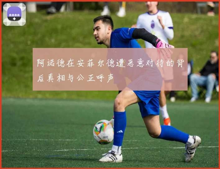 阿诺德在安菲尔德遭恶意对待的背后真相与公正呼声