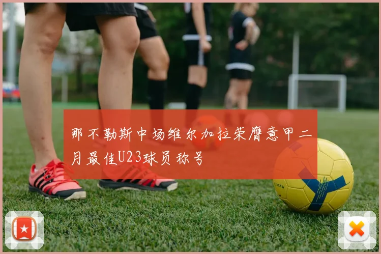 那不勒斯中场维尔加拉荣膺意甲二月最佳U23球员称号