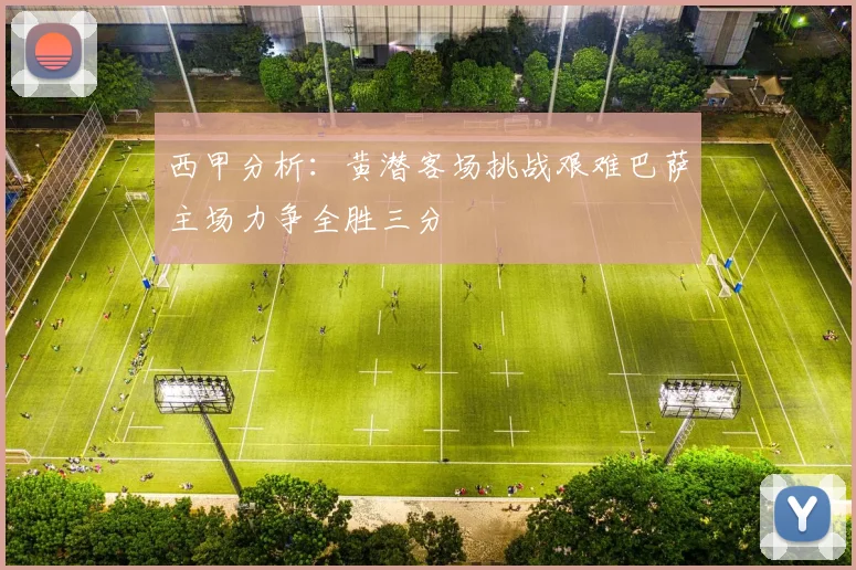 西甲分析：黄潜客场挑战艰难巴萨主场力争全胜三分