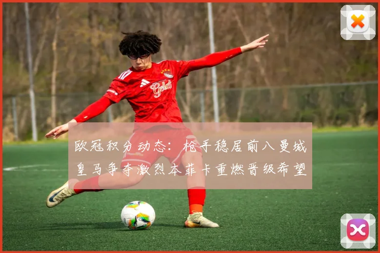 欧冠积分动态：枪手稳居前八曼城皇马争夺激烈本菲卡重燃晋级希望