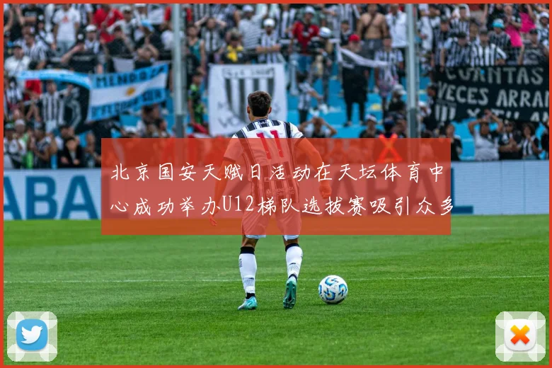 北京国安天赋日活动在天坛体育中心成功举办U12梯队选拔赛吸引众多小球员参与