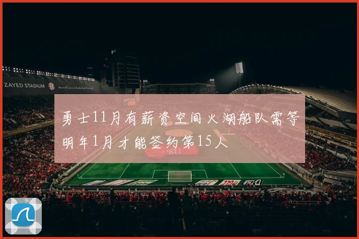 勇士11月有薪资空间火湖船队需等明年1月才能签约第15人
