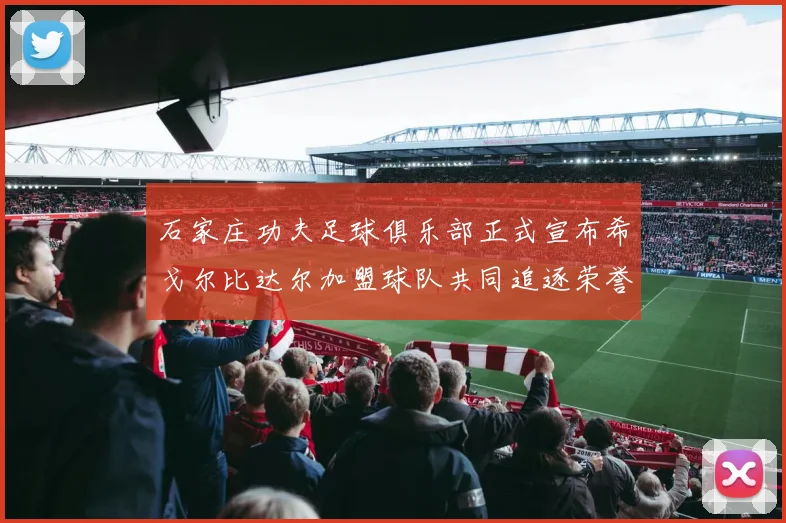 石家庄功夫足球俱乐部正式宣布希戈尔比达尔加盟球队共同追逐荣誉