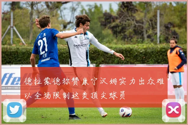 德拉蒙德称赞康宁汉姆实力出众难以全场限制这类顶尖球员