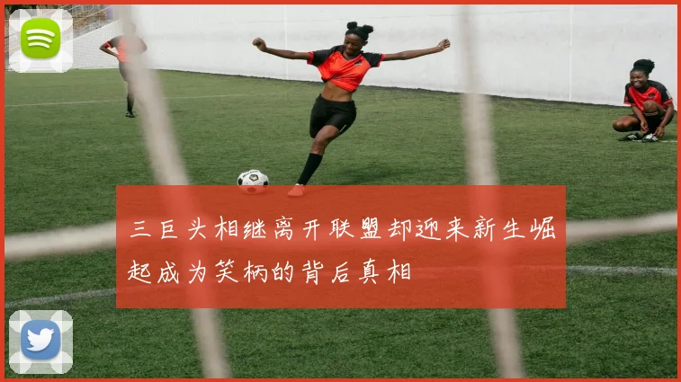 三巨头相继离开联盟却迎来新生崛起成为笑柄的背后真相