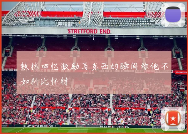 铁林回忆激励马克西的瞬间称他不如科比怀特