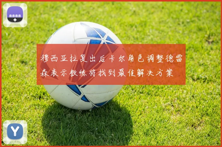 穆西亚拉复出后卡尔角色调整德雷森表示教练将找到最佳解决方案