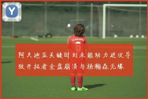 阿夫迪亚关键时刻未能助力进攻导致开拓者全盘崩溃与杨瀚森无缘